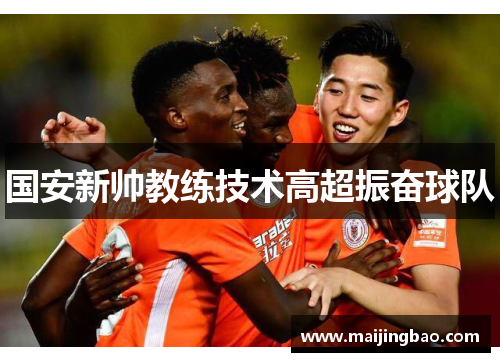 国安新帅教练技术高超振奋球队