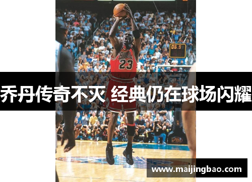 乔丹传奇不灭 经典仍在球场闪耀