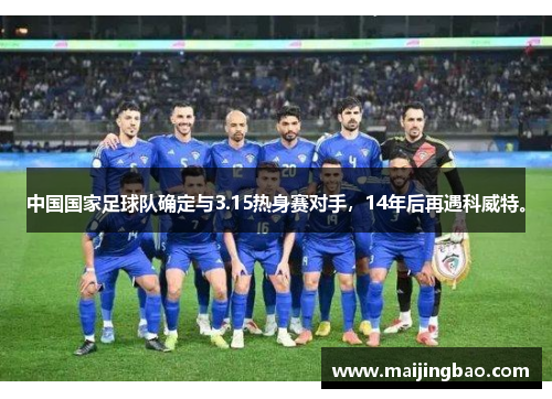 中国国家足球队确定与3.15热身赛对手，14年后再遇科威特。