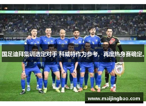 国足迪拜集训选定对手 科威特作为参考，再度热身赛确定。