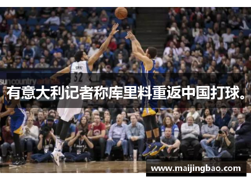 有意大利记者称库里料重返中国打球。