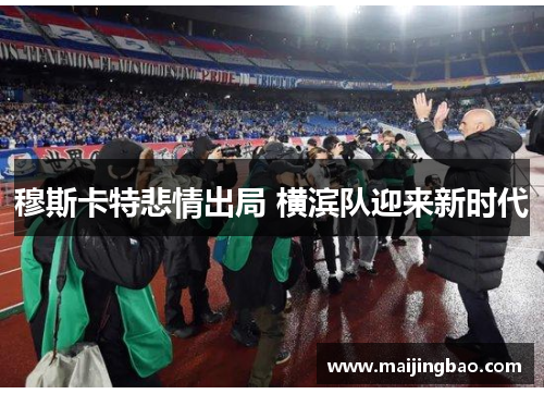 穆斯卡特悲情出局 横滨队迎来新时代