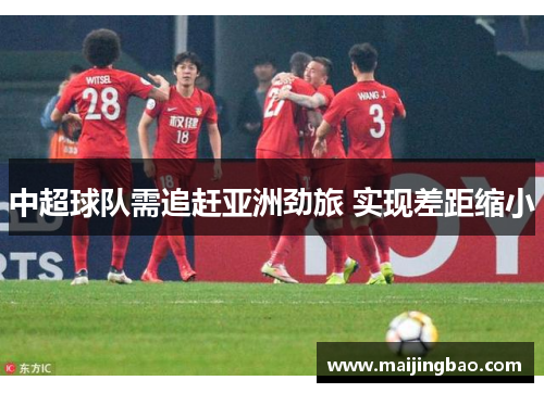 中超球队需追赶亚洲劲旅 实现差距缩小